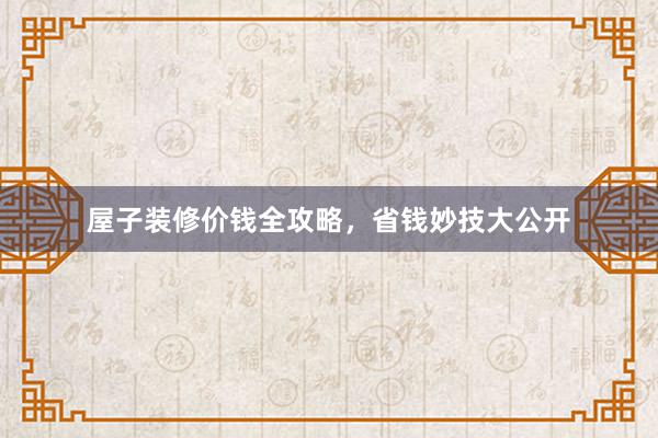 屋子装修价钱全攻略，省钱妙技大公开
