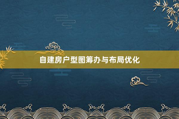 自建房户型图筹办与布局优化
