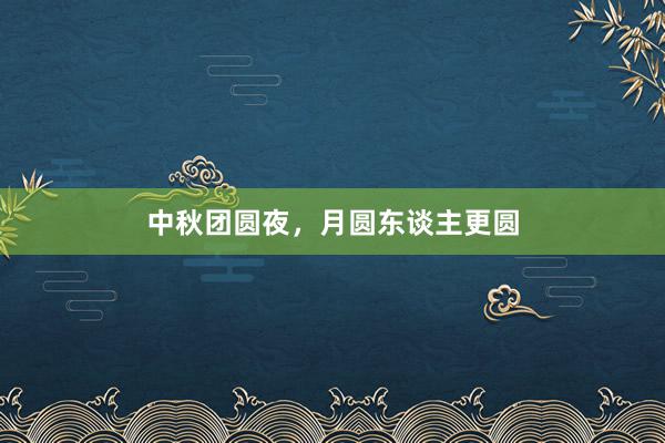 中秋团圆夜，月圆东谈主更圆