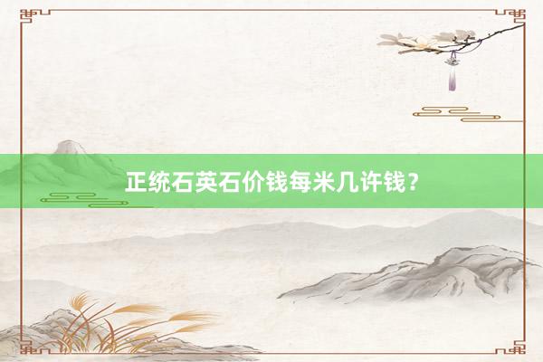 正统石英石价钱每米几许钱？