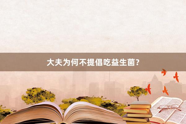 大夫为何不提倡吃益生菌？