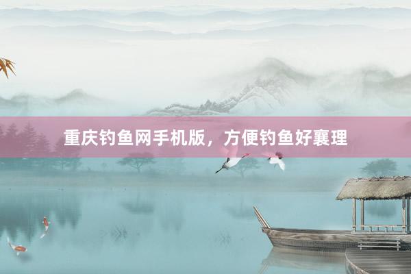 重庆钓鱼网手机版,方便钓鱼好襄理