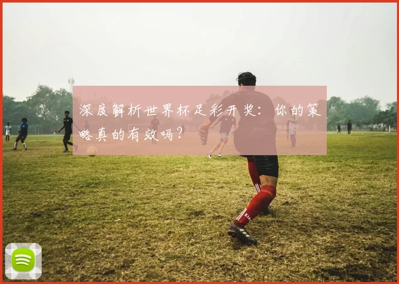深度解析世界杯足彩开奖：你的策略真的有效吗？